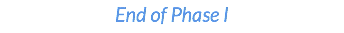 End of Phase I