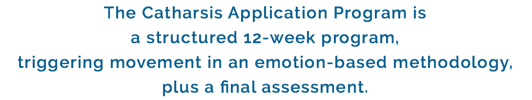 The Catharsis Application Program is a structured 12-week program, triggering movement in an emotion-based methodology, plus a final assessment.